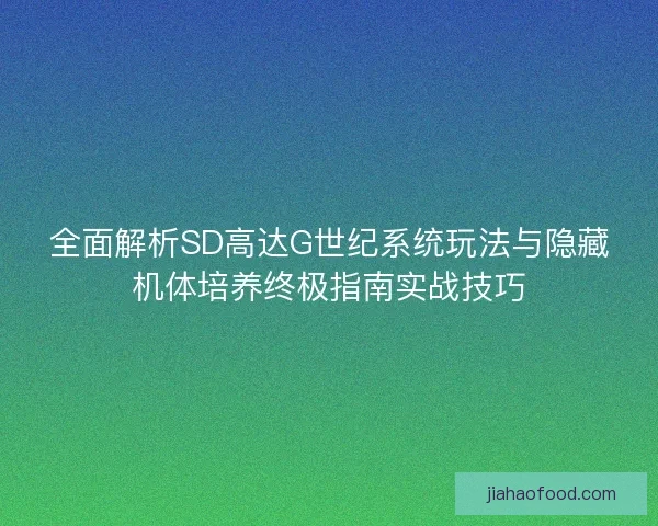 全面解析SD高达G世纪系统玩法与隐藏机体培养终极指南实战技巧